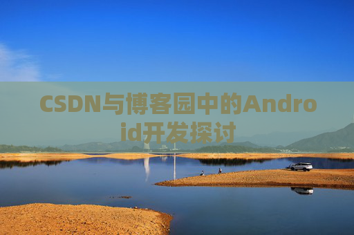 CSDN与博客园中的Android开发探讨