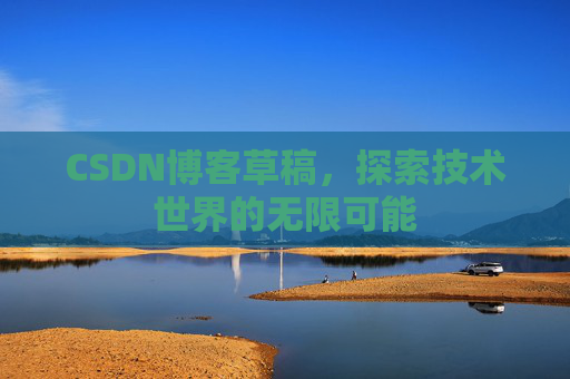CSDN博客草稿，探索技术世界的无限可能
